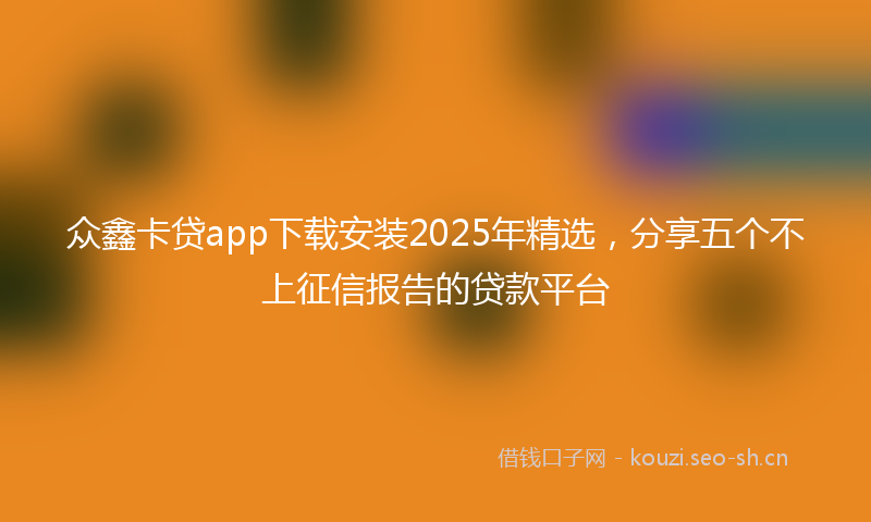 众鑫卡贷app下载安装2025年精选，分享五个不上征信报告的贷款平台