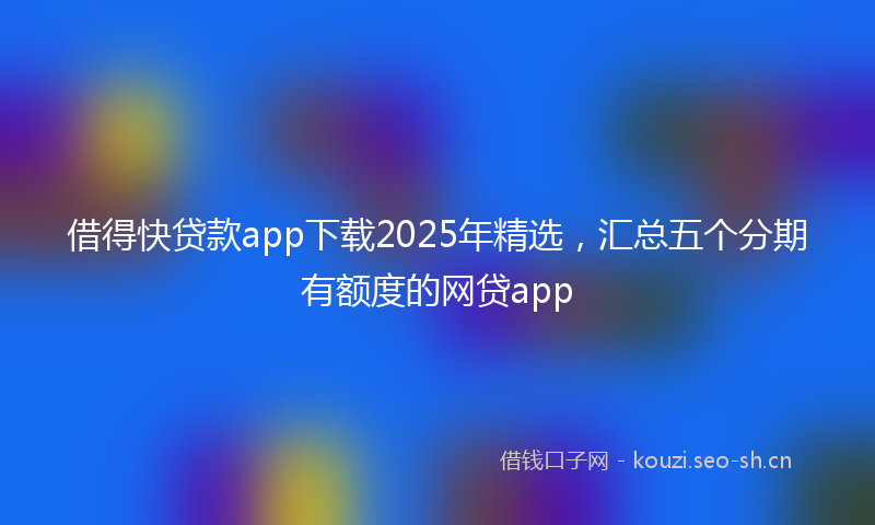 借得快贷款app下载2025年精选，汇总五个分期有额度的网贷app