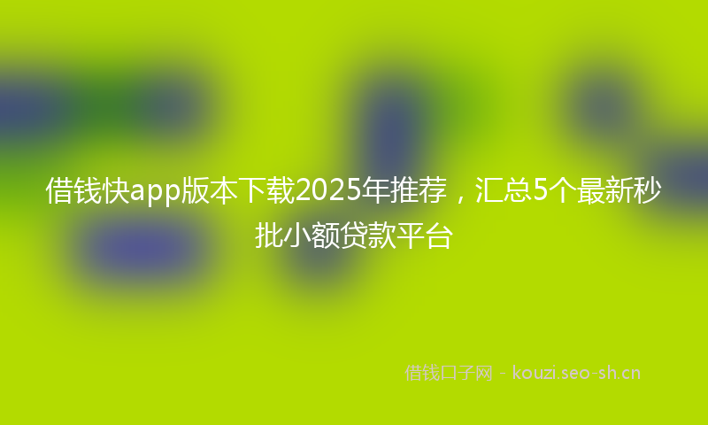 借钱快app版本下载2025年推荐，汇总5个最新秒批小额贷款平台