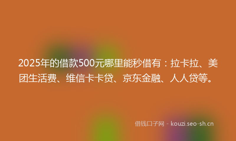 2025年的借款500元哪里能秒借有:拉卡拉、美团生活费、维信卡卡贷、京东金融、人人贷等。