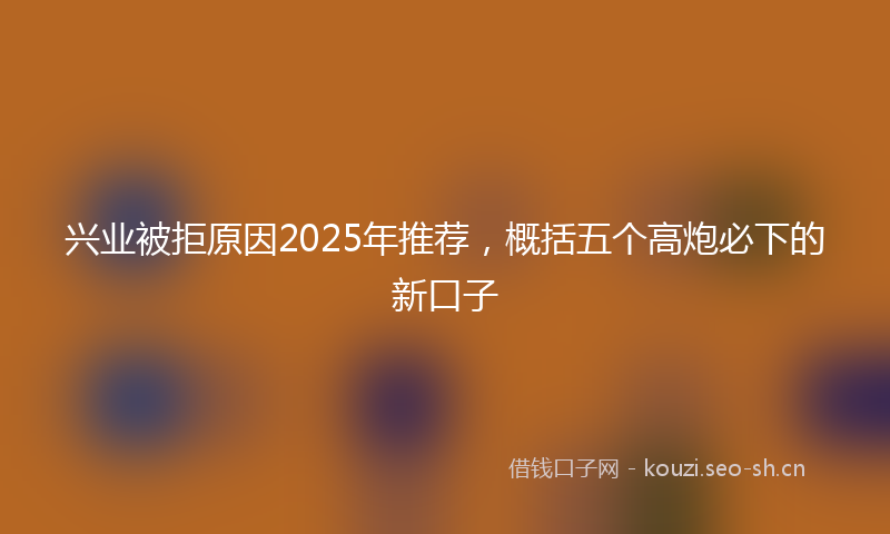 兴业被拒原因2025年推荐，概括五个高炮必下的新口子