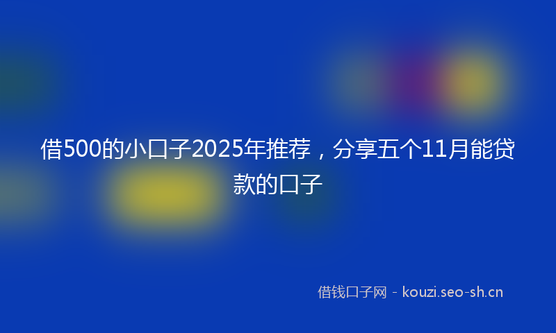 借500的小口子2025年推荐，分享五个11月能贷款的口子