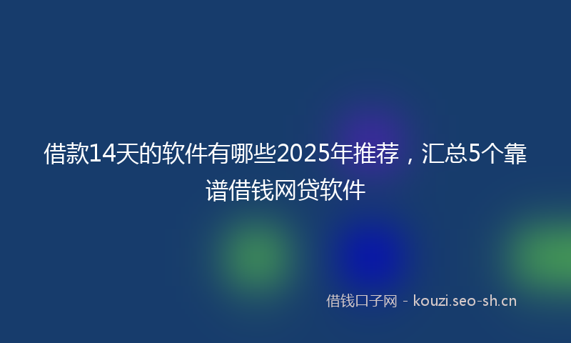 借款14天的软件有哪些2025年推荐，汇总5个靠谱借钱网贷软件
