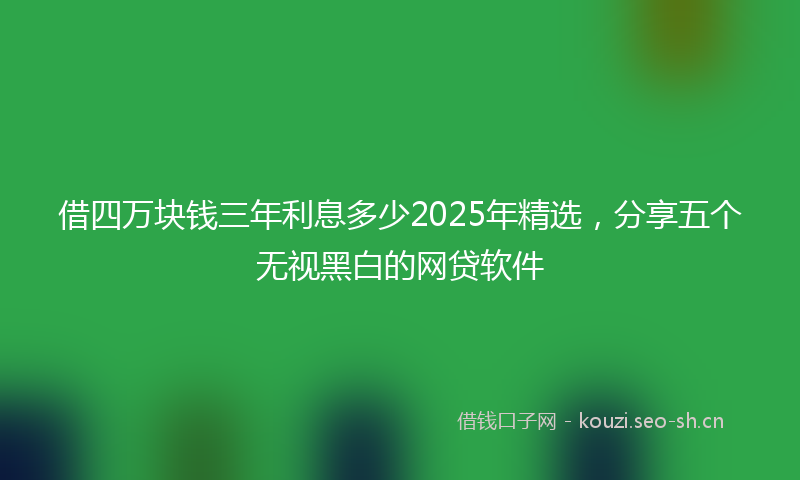 借四万块钱三年利息多少2025年精选，分享五个无视黑白的网贷软件