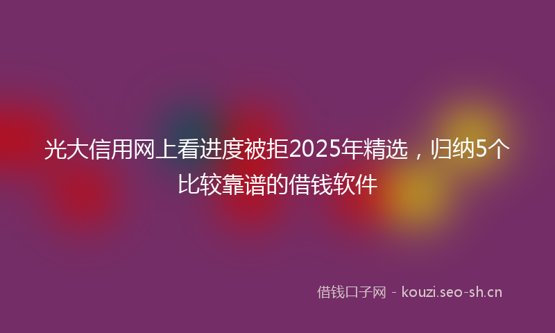 光大信用网上看进度被拒2025年精选，归纳5个比较靠谱的借钱软件