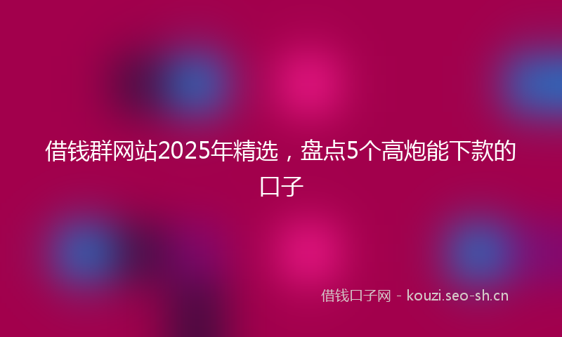 借钱群网站2025年精选,盘点5个高炮能下款的口子