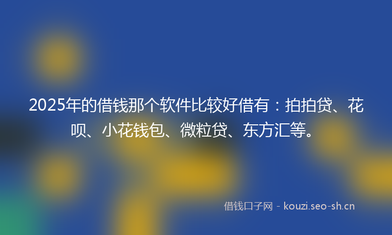 2025年的借钱那个软件比较好借有:拍拍贷、花呗、小花钱包、微粒贷、东方汇等。