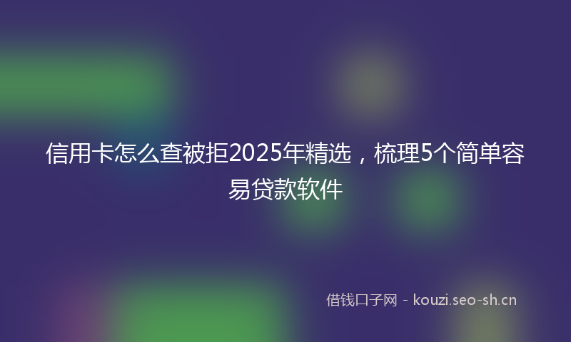 信用卡怎么查被拒2025年精选，梳理5个简单容易贷款软件