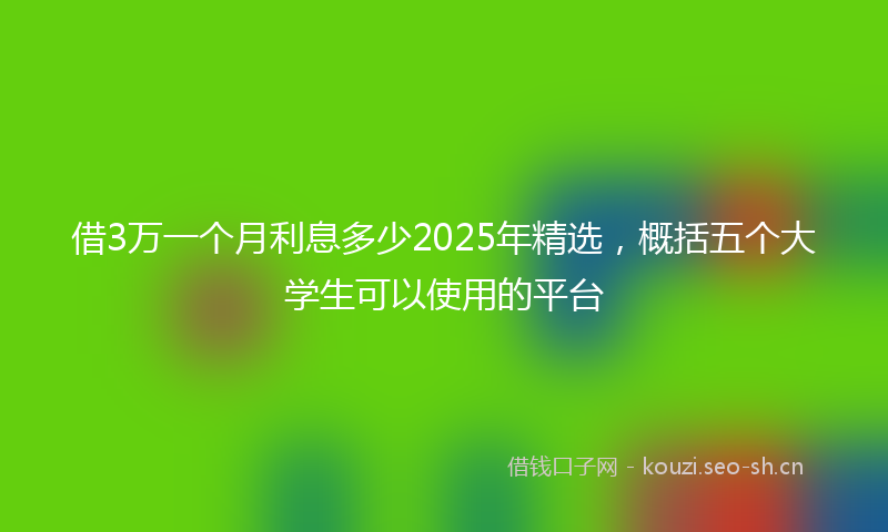借3万一个月利息多少2025年精选，概括五个大学生可以使用的平台