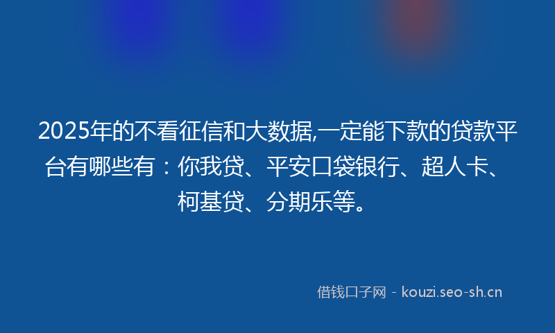 2025年的不看征信和大数据,一定能下款的贷款平台有哪些有:你我贷、平安口袋银行、超人卡、柯基贷、分期乐等。