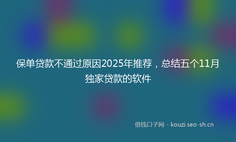 保单贷款不通过原因2025年推荐，总结五个11月独家贷款的软件