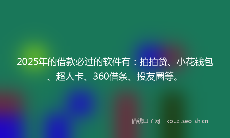 2025年的借款必过的软件有:拍拍贷、小花钱包、超人卡、360借条、投友圈等。