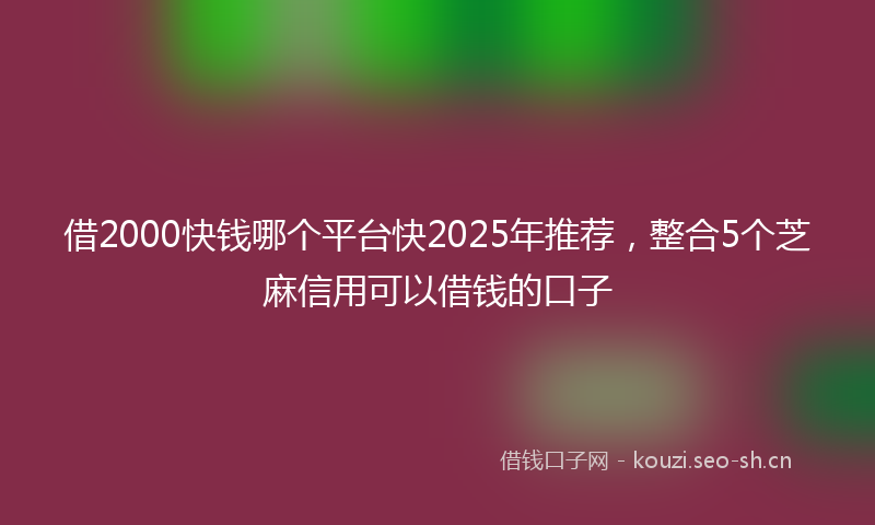 借2000快钱哪个平台快2025年推荐，整合5个芝麻信用可以借钱的口子