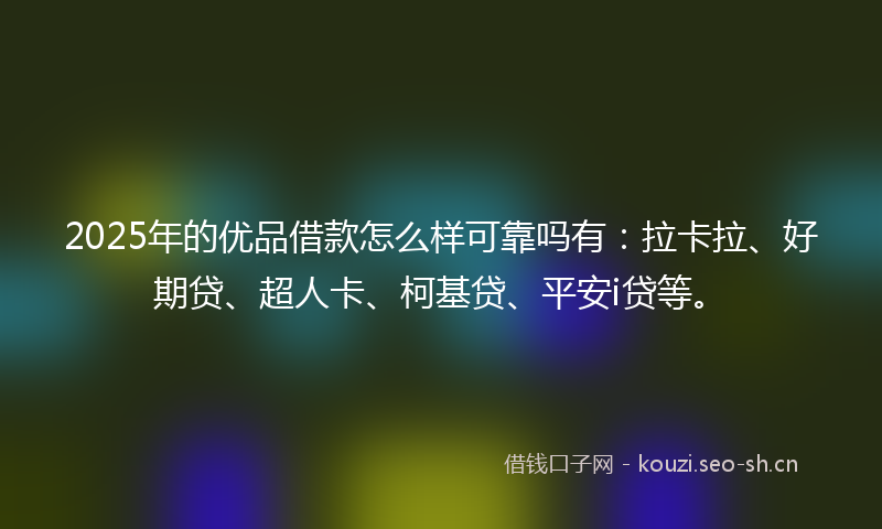 2025年的优品借款怎么样可靠吗有：拉卡拉、好期贷、超人卡、柯基贷、平安i贷等。