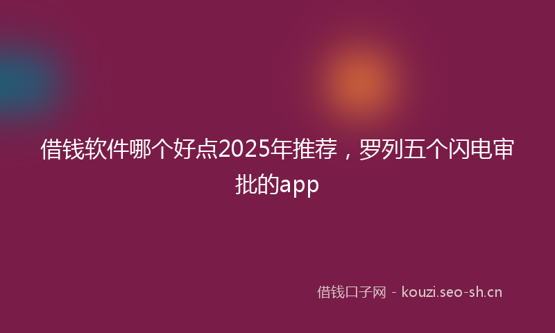 借钱软件哪个好点2025年推荐,罗列五个闪电审批的app