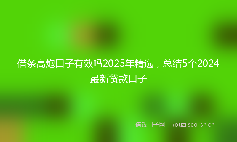 借条高炮口子有效吗2025年精选，总结5个2024最新贷款口子