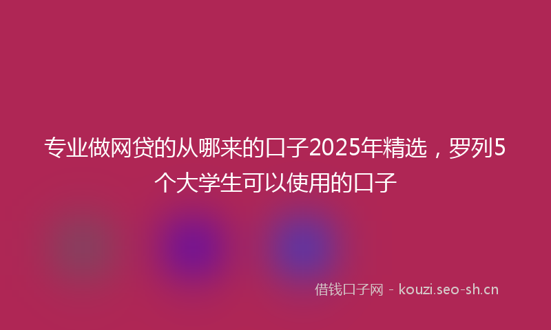 专业做网贷的从哪来的口子2025年精选，罗列5个大学生可以使用的口子