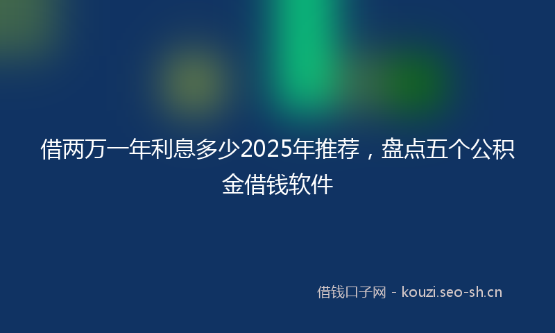 借两万一年利息多少2025年推荐，盘点五个公积金借钱软件