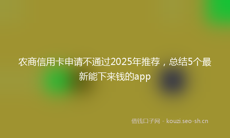 农商信用卡申请不通过2025年推荐,总结5个最新能下来钱的app