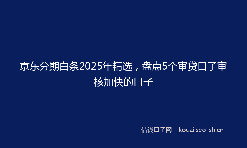 京东分期白条2025年精选，盘点5个审贷口子审核加快的口子