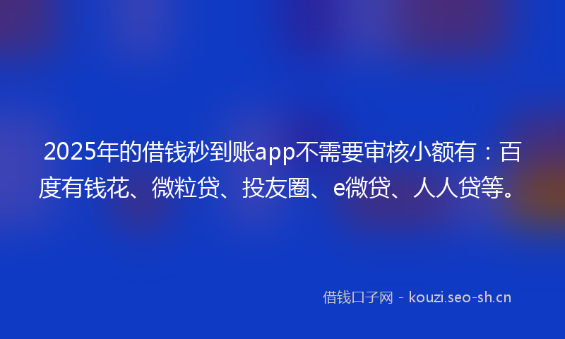 2025年的借钱秒到账app不需要审核小额有:百度有钱花、微粒贷、投友圈、e微贷、人人贷等。