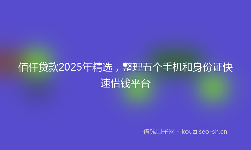 佰仟贷款2025年精选，整理五个手机和身份证快速借钱平台