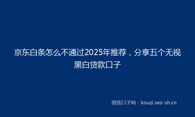 京东白条怎么不通过2025年推荐，分享五个无视黑白贷款口子