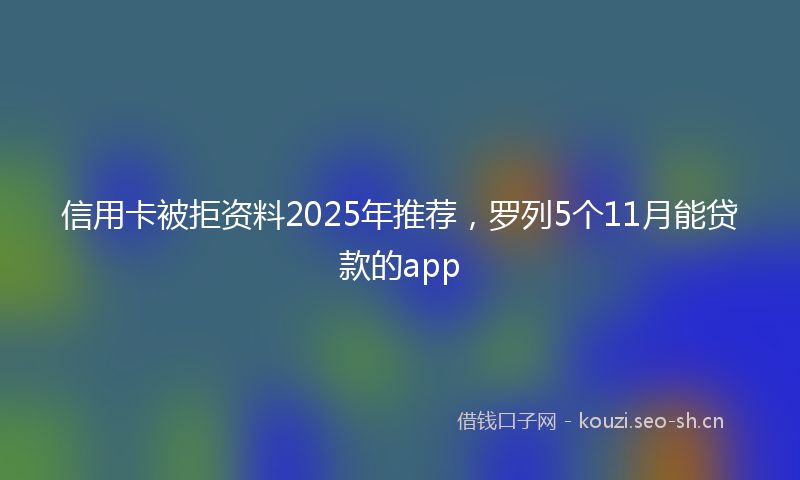 信用卡被拒资料2025年推荐，罗列5个11月能贷款的app