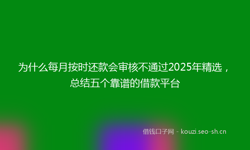 为什么每月按时还款会审核不通过2025年精选，总结五个靠谱的借款平台