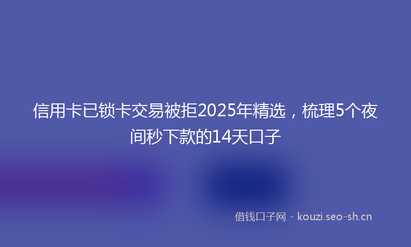 信用卡已锁卡交易被拒2025年精选,梳理5个夜间秒下款的14天口子