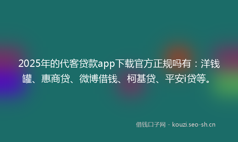 2025年的代客贷款app下载官方正规吗有:洋钱罐、惠商贷、微博借钱、柯基贷、平安i贷等。