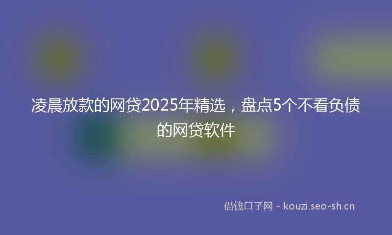 凌晨放款的网贷2025年精选，盘点5个不看负债的网贷软件