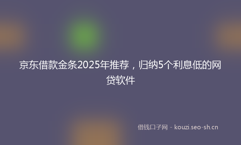 京东借款金条2025年推荐，归纳5个利息低的网贷软件