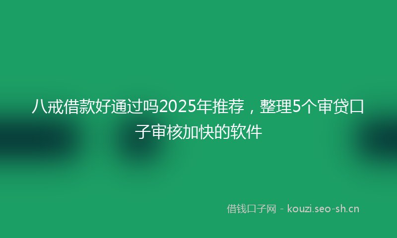 八戒借款好通过吗2025年推荐，整理5个审贷口子审核加快的软件