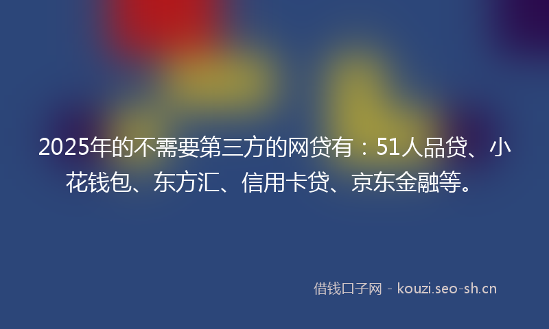 2025年的不需要第三方的网贷有：51人品贷、小花钱包、东方汇、信用卡贷、京东金融等。