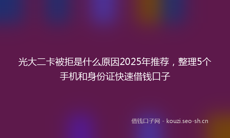光大二卡被拒是什么原因2025年推荐，整理5个手机和身份证快速借钱口子