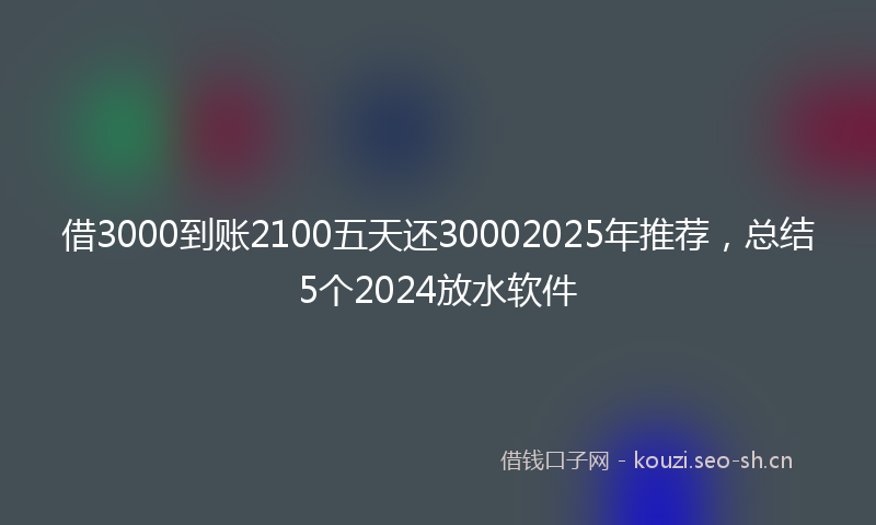 借3000到账2100五天还30002025年推荐,总结5个2024放水软件