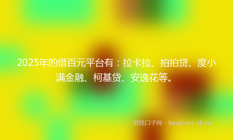 2025年的借百元平台有:拉卡拉、拍拍贷、度小满金融、柯基贷、安逸花等。