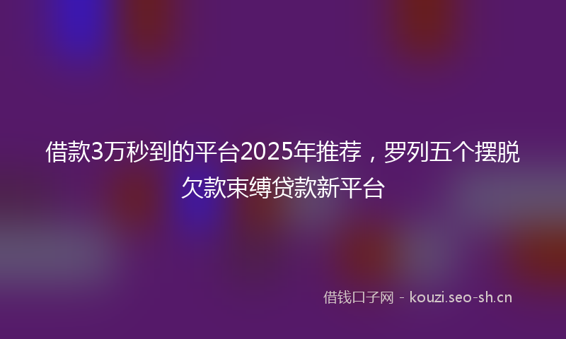 借款3万秒到的平台2025年推荐，罗列五个摆脱欠款束缚贷款新平台
