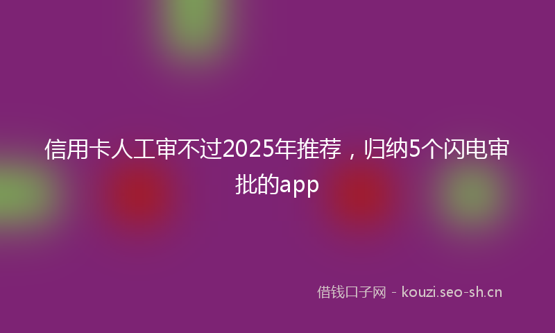 信用卡人工审不过2025年推荐，归纳5个闪电审批的app
