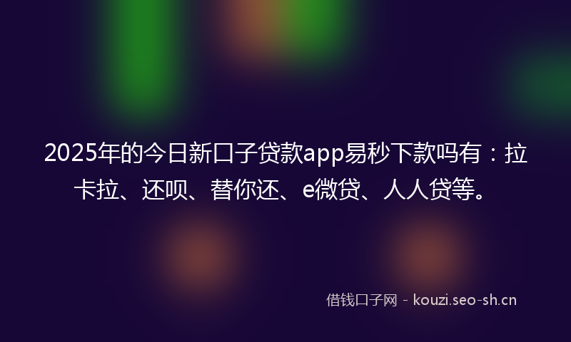 2025年的今日新口子贷款app易秒下款吗有:拉卡拉、还呗、替你还、e微贷、人人贷等。