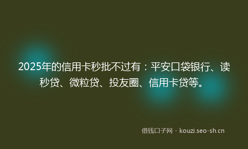 2025年的信用卡秒批不过有：平安口袋银行、读秒贷、微粒贷、投友圈、信用卡贷等。