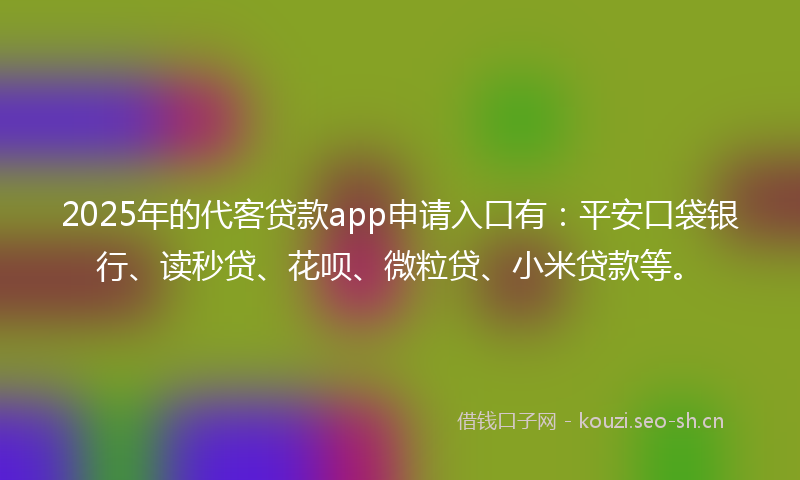 2025年的代客贷款app申请入口有:平安口袋银行、读秒贷、花呗、微粒贷、小米贷款等。