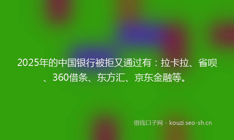 2025年的中国银行被拒又通过有：拉卡拉、省呗、360借条、东方汇、京东金融等。