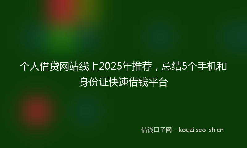 个人借贷网站线上2025年推荐，总结5个手机和身份证快速借钱平台