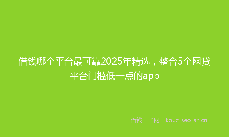 借钱哪个平台最可靠2025年精选，整合5个网贷平台门槛低一点的app