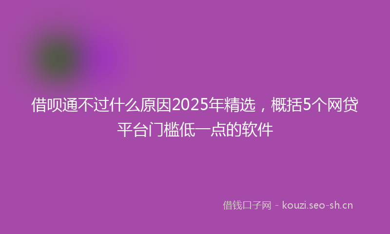借呗通不过什么原因2025年精选，概括5个网贷平台门槛低一点的软件