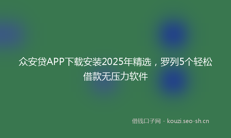 众安贷APP下载安装2025年精选，罗列5个轻松借款无压力软件