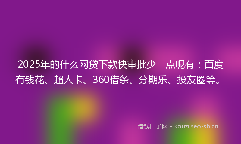 2025年的什么网贷下款快审批少一点呢有:百度有钱花、超人卡、360借条、分期乐、投友圈等。