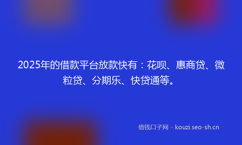 2025年的借款平台放款快有：花呗、惠商贷、微粒贷、分期乐、快贷通等。